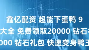 鑫亿配资 超能下蛋鸭 9月兑换码大全 免费领取20000 钻石礼包 快速变身鸭王！