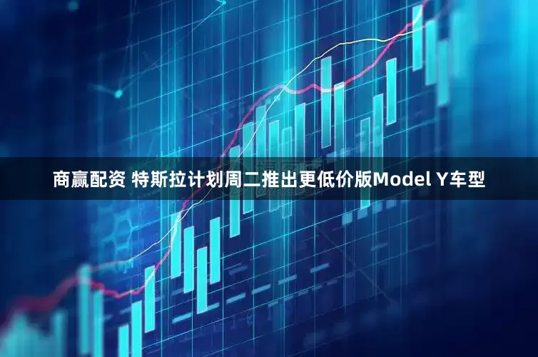 商赢配资 特斯拉计划周二推出更低价版Model Y车型