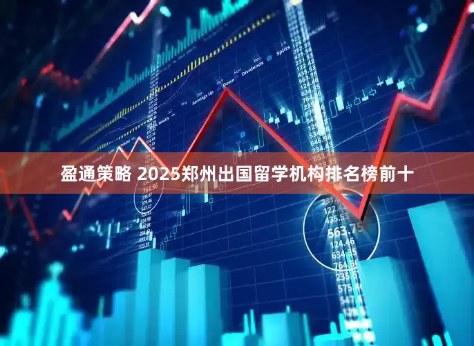 盈通策略 2025郑州出国留学机构排名榜前十