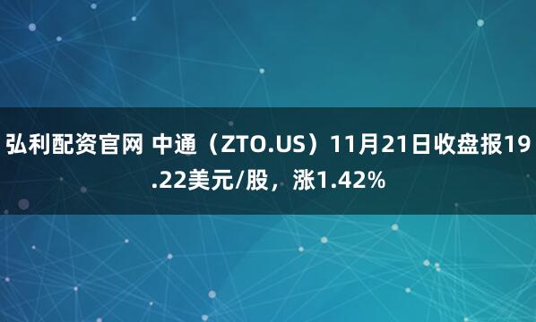 弘利配资官网 中通（ZTO.US）11月21日收盘报19.22美元/股，涨1.42%