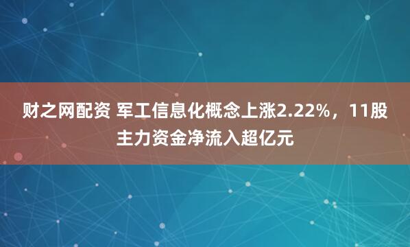 财之网配资 军工信息化概念上涨2.22%，11股主力资金净流入超亿元