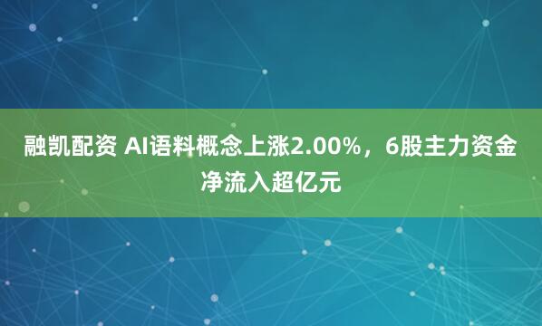 融凯配资 AI语料概念上涨2.00%，6股主力资金净流入超亿元