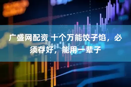 广盛网配资 十个万能饺子馅，必须存好，能用一辈子