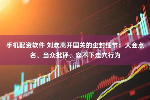 手机配资软件 刘欢离开国关的尘封细节：大会点名、当众批评、容不下走穴行为